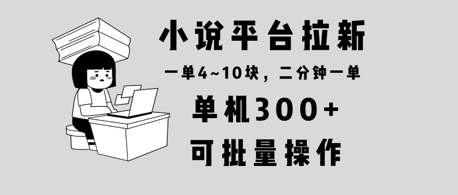小说平台拉新，单机300+，两分钟一单4~10块，操作简单可批量。-精品虚拟资源库