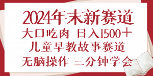 2024年末新早教儿童故事新赛道，大口吃肉，日入1500+,无脑操作，三分钟...-精品虚拟资源库