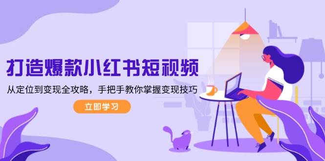 打造爆款小红书短视频，从定位到变现全攻略，手把手教你掌握变现技巧-精品虚拟资源库
