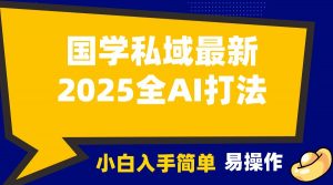 2025国学最新全AI打法，月入3w+，客户主动加你，小白可无脑操作！-精品虚拟资源库