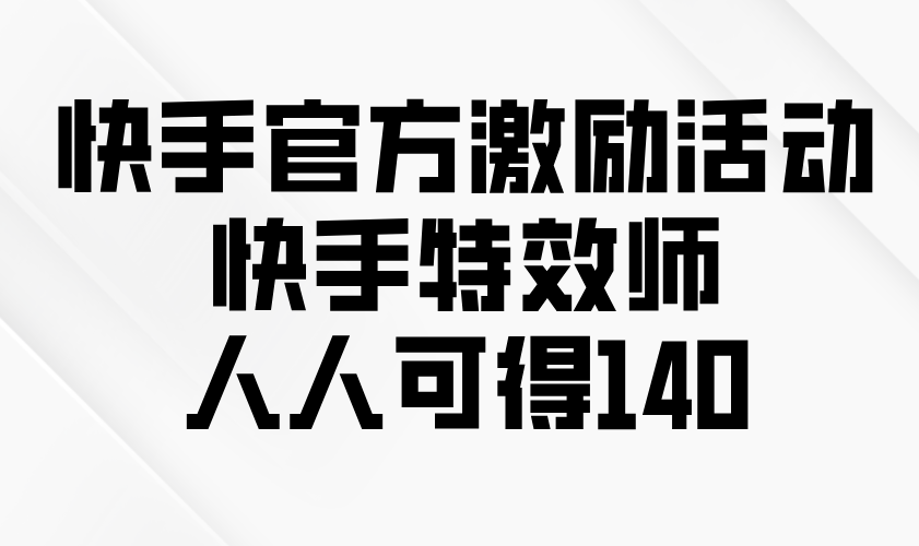 快手官方激励活动-快手特效师，人人可得140-精品虚拟资源库