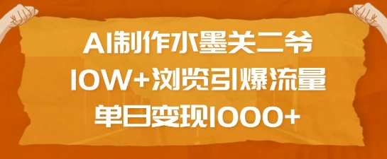 AI制作水墨关二爷，10W+浏览引爆流量，单日变现1k-精品虚拟资源库