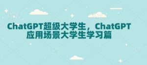 ChatGPT超级大学生，ChatGPT 应用场景大学生学习篇-精品虚拟资源库