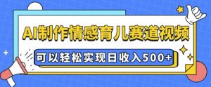AI 制作情感育儿赛道视频，可以轻松实现日收入5张【揭秘】-精品虚拟资源库