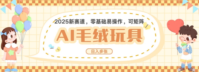 2025AI卡通玩偶赛道，每天五分钟，日入好几张，全程AI操作，可矩阵操作放大收益-精品虚拟资源库