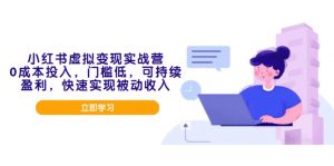 小红书虚拟变现实战营,0成本投入,门槛低,可持续盈利,快速实现被动收入-精品虚拟资源库