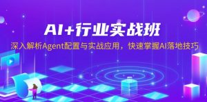 AI+行业实战班,深入解析Agent配置与实战应用,快速掌握AI落地技巧-精品虚拟资源库