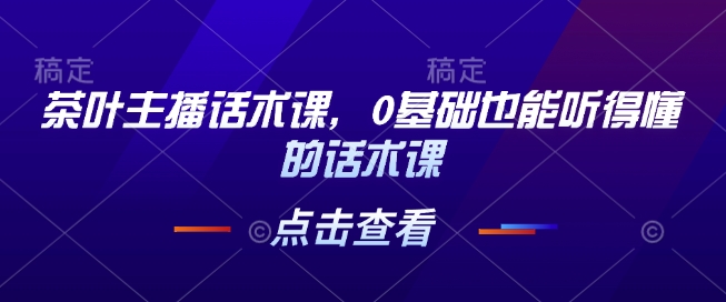 茶叶主播话术课，0基础也能听得懂的话术课-精品虚拟资源库
