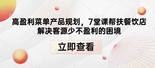 高盈利菜单产品规划，7堂课帮扶餐饮店解决客源少不盈利的困境-精品虚拟资源库