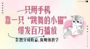 只用手机靠一只“跳舞的小猫”爆发百万播放，狂撸分成收益，保姆级教学-精品虚拟资源库