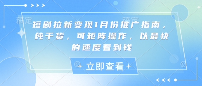 短剧拉新变现1月份推广指南，纯干货，可矩阵操作，以最快的速度看到钱-精品虚拟资源库
