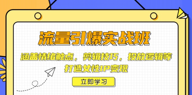 流量引爆实战班，涵盖情绪触点，剪辑技巧，投放逻辑等，打造女性IP变现-精品虚拟资源库