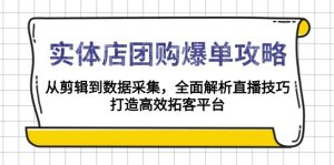 实体店-团购爆单攻略：从剪辑到数据采集，全面解析直播技巧，打造高效...-精品虚拟资源库