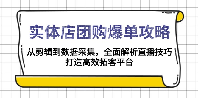实体店-团购爆单攻略：从剪辑到数据采集，全面解析直播技巧，打造高效…-精品虚拟资源库