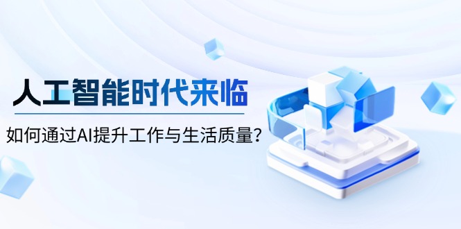 人工智能时代来临，如何通过AI提升工作与生活质量？-精品虚拟资源库