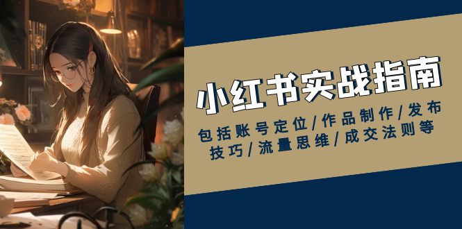 小红书实战指南，包括账号定位/作品制作/发布技巧/流量思维/成交法则等-精品虚拟资源库