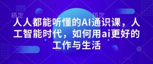 人人都能听懂的AI通识课，人工智能时代，如何用ai更好的工作与生活-精品虚拟资源库
