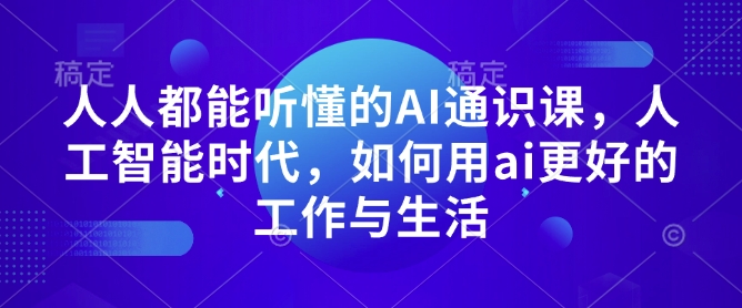 人人都能听懂的AI通识课，人工智能时代，如何用ai更好的工作与生活-精品虚拟资源库