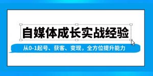自媒体成长实战经验，从0-1起号、获客、变现，全方位提升能力-精品虚拟资源库