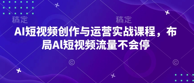 AI短视频创作与运营实战课程，布局Al短视频流量不会停-精品虚拟资源库