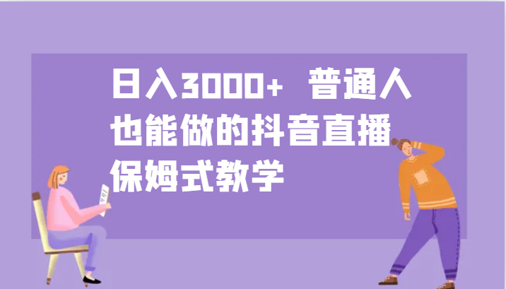 日入3000+ 普通人也能做的抖音直播 保姆式教学-精品虚拟资源库