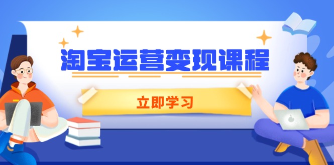 淘宝运营变现课程，涵盖店铺运营、推广、数据分析，助力商家提升-精品虚拟资源库