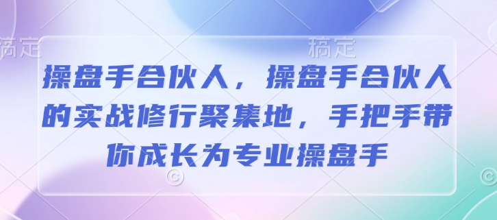 操盘手合伙人，操盘手合伙人的实战修行聚集地，手把手带你成长为专业操盘手-精品虚拟资源库