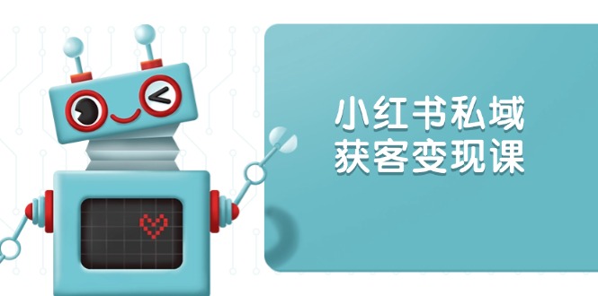 小红书私域获客变现：账号设置/内容创作/规则解读/投放策略/获客技巧等-精品虚拟资源库