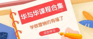 华与华课程合集,学做营销的有福了-精品虚拟资源库