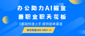 办公助力AI掘金，兼职全职天花板，0基础快速上手，单日收益300-500+-精品虚拟资源库
