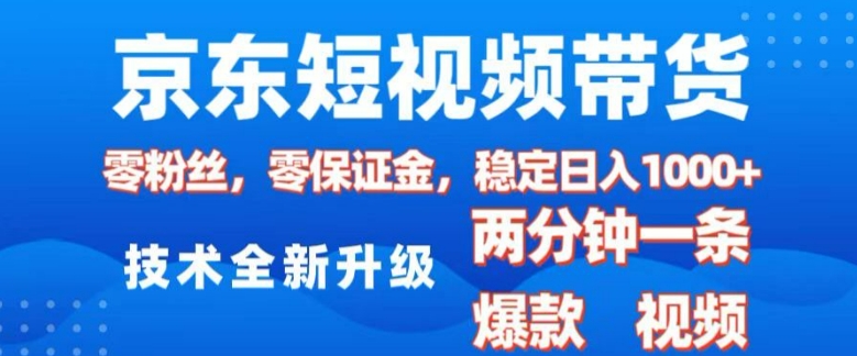 京东短视频带货，2025火爆项目，0粉丝，0保证金，操作简单，2分钟一条原创视频，日入1k【揭秘】-精品虚拟资源库