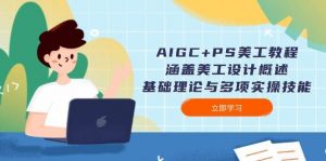 AIGC+PS美工教程：涵盖美工设计概述、基础理论与多项实操技能-精品虚拟资源库