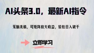 AI头条3.0,最新AI指令,无脑洗稿,可矩阵放大收...-精品虚拟资源库