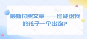 最新付费文章——谁能给我的孩子一个出路?-精品虚拟资源库