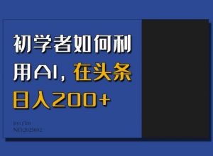 初学者如何利用AI，在头条日入200+-精品虚拟资源库