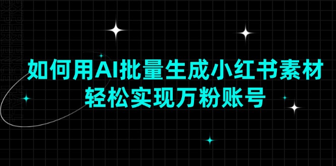如何用AI批量生成小红书素材，轻松实现万粉账号-精品虚拟资源库