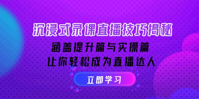 沉浸式-录课直播技巧揭秘：涵盖提升篇与实操篇, 让你轻松成为直播达人-精品虚拟资源库