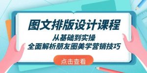 图文排版设计课程，从基础到实操，全面解析朋友圈美学营销技巧-精品虚拟资源库