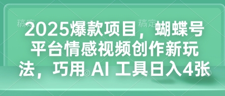2025爆款项目，蝴蝶号平台情感视频创作新玩法，巧用 AI 工具日入4张-精品虚拟资源库