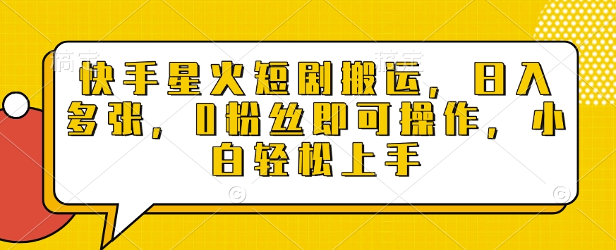 快手星火短剧搬运，日入多张，0粉丝即可操作，小白轻松上手【揭秘】-精品虚拟资源库
