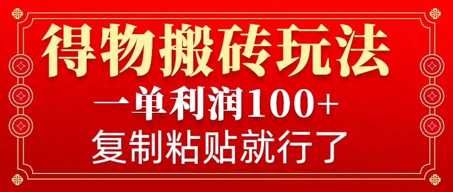 得物搬砖无门槛玩法，一单利润100+，无脑操作会复制粘贴就行-精品虚拟资源库