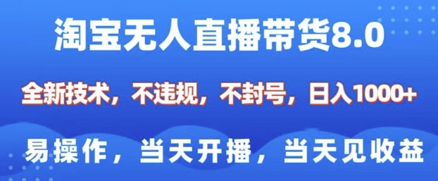 淘宝无人直播带货8.0，全新技术，不违规，不封号，纯小白易操作，当天开播，当天见收益，日入多张-精品虚拟资源库