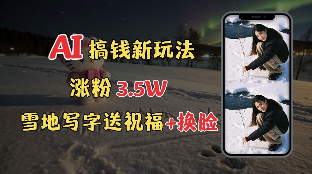 冬季搞钱新玩法，雪地写字表白送祝福、换脸，用免费AI手把手教你制作，轻松涨粉3.5w，接单到手软-精品虚拟资源库