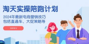 淘天实操陪跑计划,2024年最新电商营销技巧,包括直通车、大促策略等-精品虚拟资源库