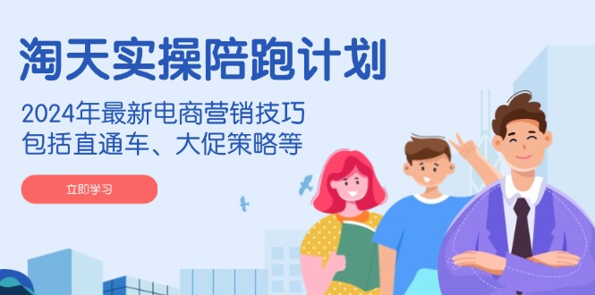 淘天实操陪跑计划，2024年最新电商营销技巧，包括直通车、大促策略等-精品虚拟资源库