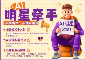 AI明星牵手,每天十分钟,带货、素材、分成都非常猛,发布就爆,月入过W,小白无脑冲-精品虚拟资源库