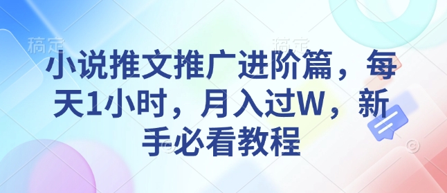 小说推文推广进阶篇，每天1小时，月入过W，新手必看教程-精品虚拟资源库