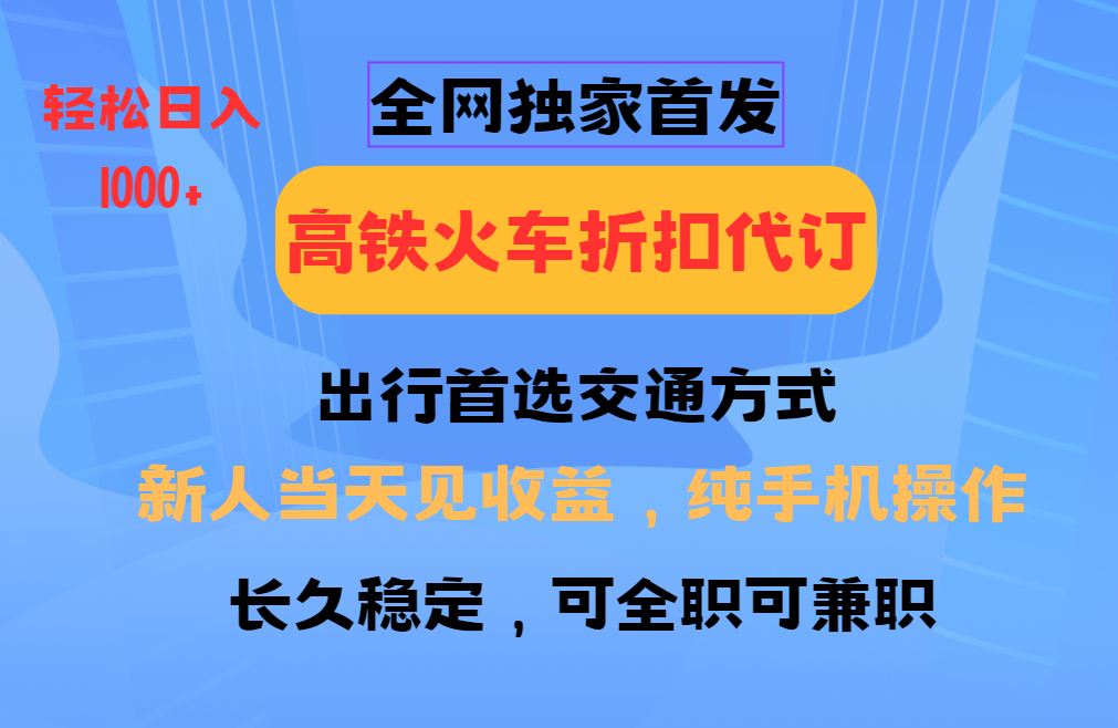 全网独家首发 全国高铁火车折扣代订 新手当日变现 纯手机操作 日入1000+-精品虚拟资源库