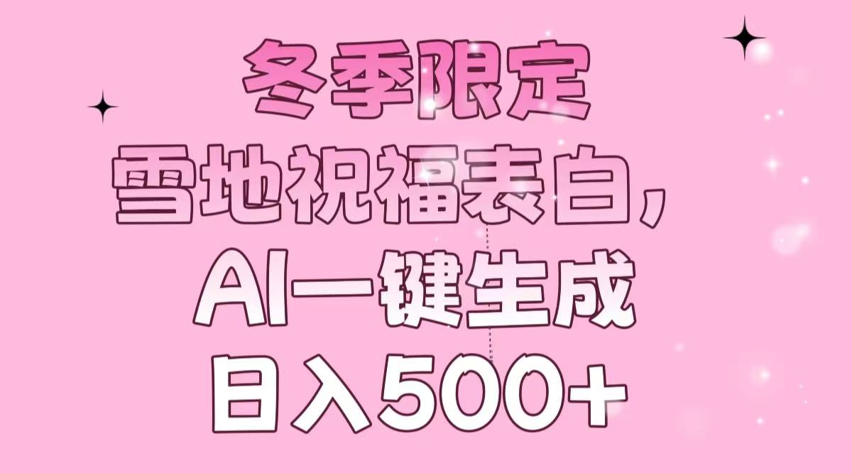 冬季限定，雪地祝福表白，AI一键生成，日入500+-精品虚拟资源库