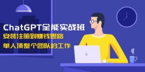 ChatGPT全能实战班，安装注册到赚钱思路，单人顶整个团队的工作-精品虚拟资源库